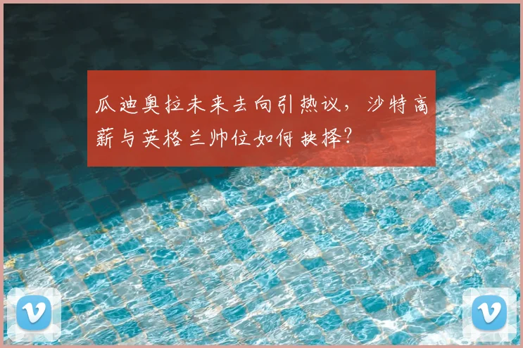 瓜迪奥拉未来去向引热议,沙特高薪与英格兰帅位如何抉择?