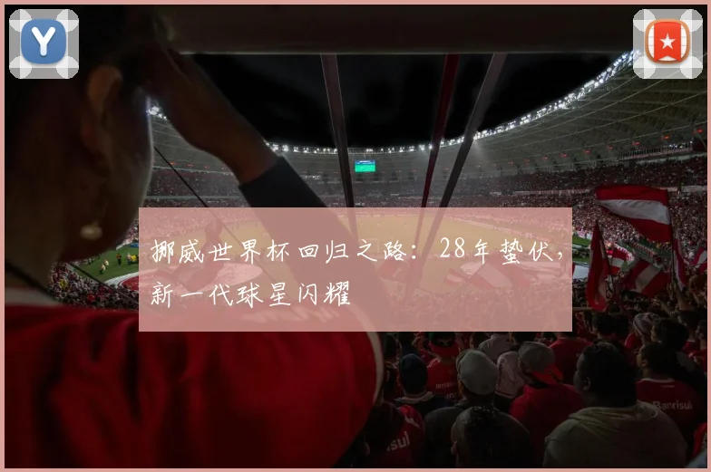 挪威世界杯回归之路：28年蛰伏，新一代球星闪耀