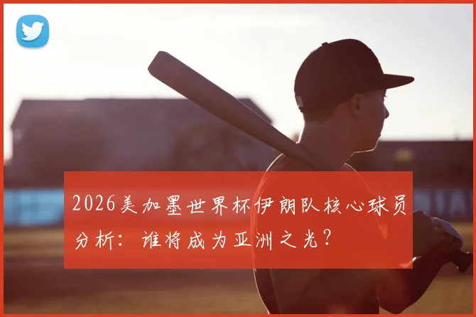 2026美加墨世界杯伊朗队核心球员分析：谁将成为亚洲之光？