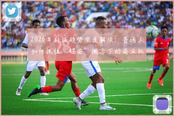 2026年科技趋势深度解读：普通人如何抓住“锡安”概念下的商业机会