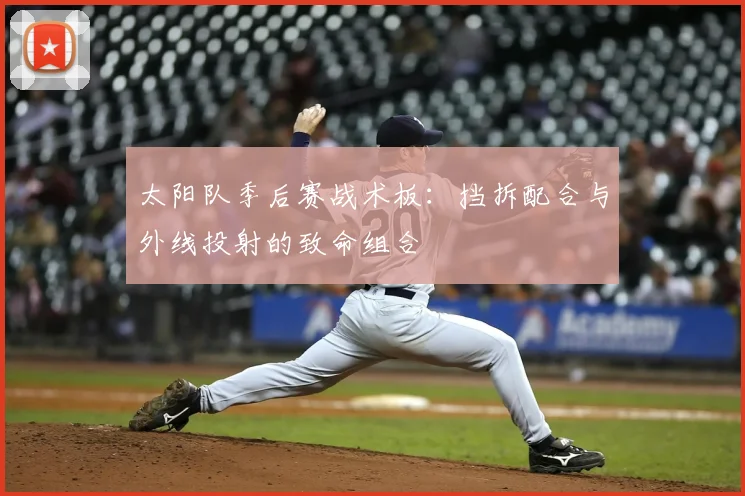 太阳队季后赛战术板:挡拆配合与外线投射的致命组合
