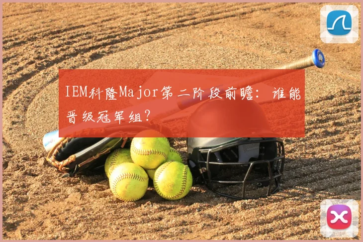 IEM科隆Major第二阶段前瞻:谁能晋级冠军组?