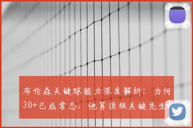布伦森关键球能力深度解析：为何30+已成常态，他算顶级关键先生吗？