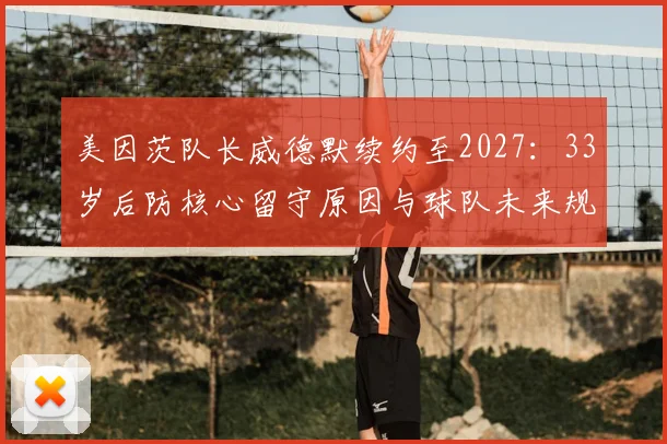 美因茨队长威德默续约至2027：33岁后防核心留守原因与球队未来规划解析