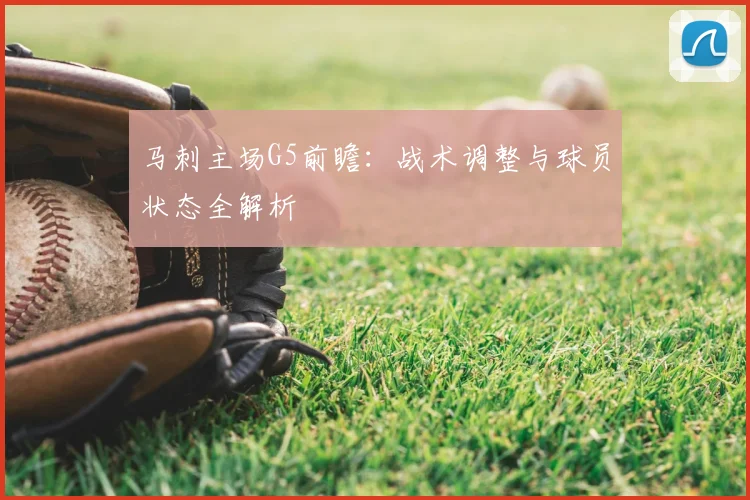 马刺主场G5前瞻：战术调整与球员状态全解析